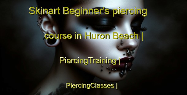 Skinart Beginner's piercing course in Huron Beach | PiercingTraining | PiercingClasses | SkinartTraining-United States